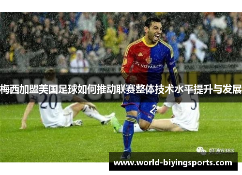 梅西加盟美国足球如何推动联赛整体技术水平提升与发展