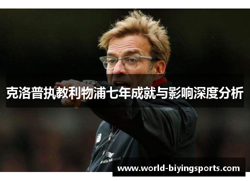 克洛普执教利物浦七年成就与影响深度分析