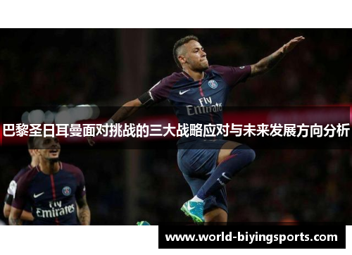 巴黎圣日耳曼面对挑战的三大战略应对与未来发展方向分析