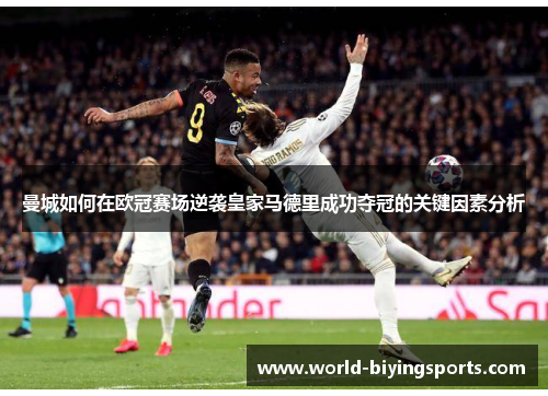 曼城如何在欧冠赛场逆袭皇家马德里成功夺冠的关键因素分析