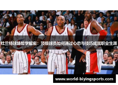 杜兰特球场哲学解密：顶级球员如何通过心态与技巧成就职业生涯