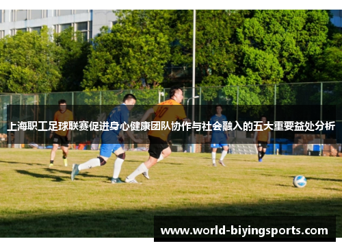 上海职工足球联赛促进身心健康团队协作与社会融入的五大重要益处分析