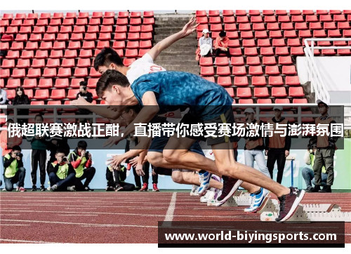 俄超联赛激战正酣，直播带你感受赛场激情与澎湃氛围
