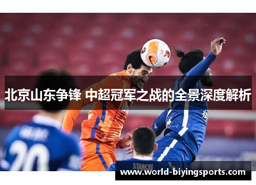 北京山东争锋 中超冠军之战的全景深度解析