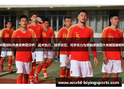 中国球队热身赛表现分析：战术执行、球员状态、对手实力与赛前准备四大关键因素解析