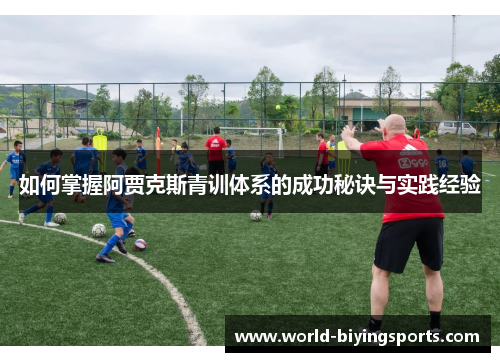 如何掌握阿贾克斯青训体系的成功秘诀与实践经验