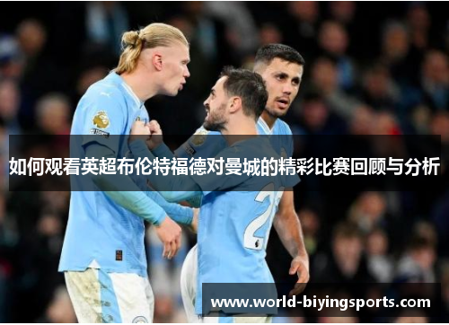 如何观看英超布伦特福德对曼城的精彩比赛回顾与分析