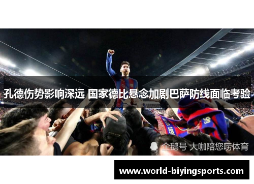孔德伤势影响深远 国家德比悬念加剧巴萨防线面临考验