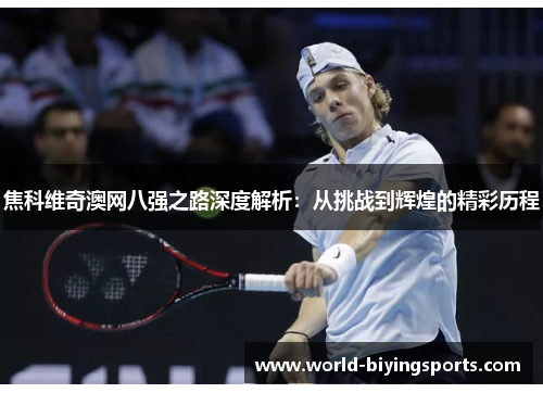 焦科维奇澳网八强之路深度解析：从挑战到辉煌的精彩历程