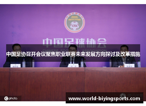 中国足协召开会议聚焦职业联赛未来发展方向探讨及改革措施