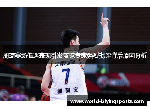 周琦赛场低迷表现引发篮球专家强烈批评背后原因分析