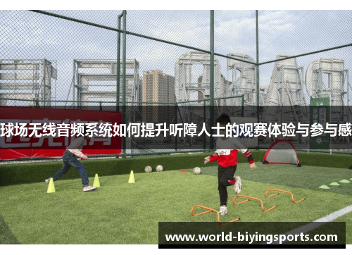 球场无线音频系统如何提升听障人士的观赛体验与参与感