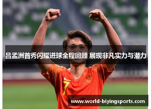 吕孟洲首秀闪耀进球全程回顾 展现非凡实力与潜力