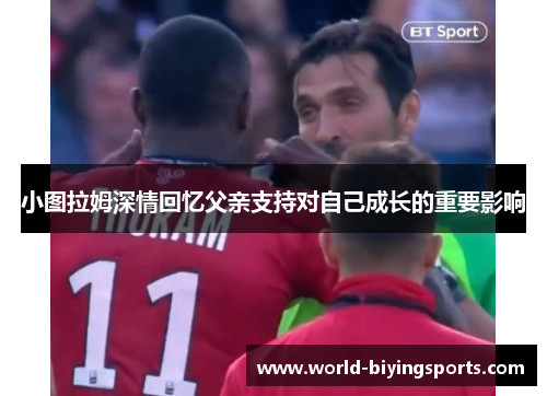 小图拉姆深情回忆父亲支持对自己成长的重要影响