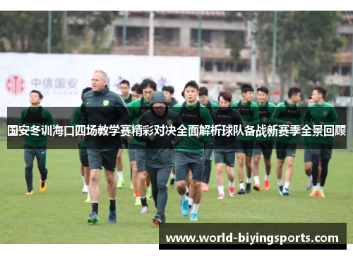 国安冬训海口四场教学赛精彩对决全面解析球队备战新赛季全景回顾