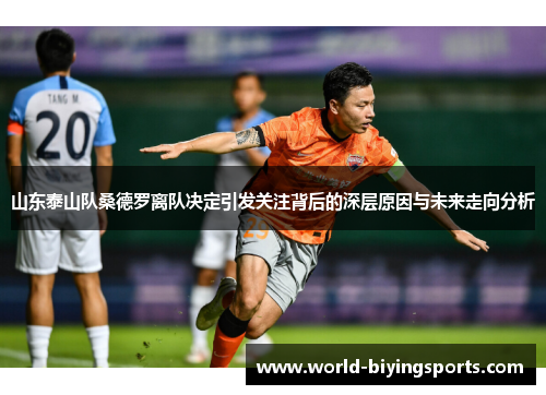 山东泰山队桑德罗离队决定引发关注背后的深层原因与未来走向分析