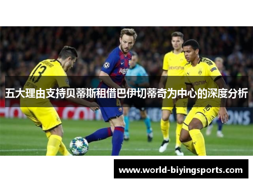 五大理由支持贝蒂斯租借巴伊切蒂奇为中心的深度分析