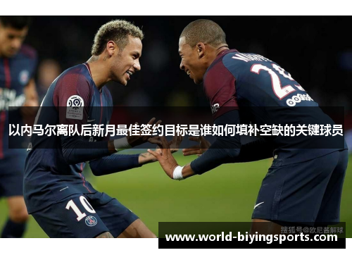 以内马尔离队后新月最佳签约目标是谁如何填补空缺的关键球员