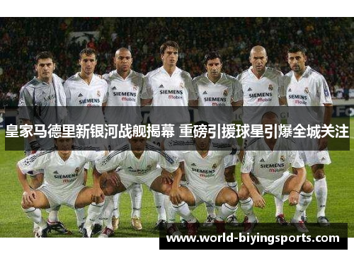 皇家马德里新银河战舰揭幕 重磅引援球星引爆全城关注