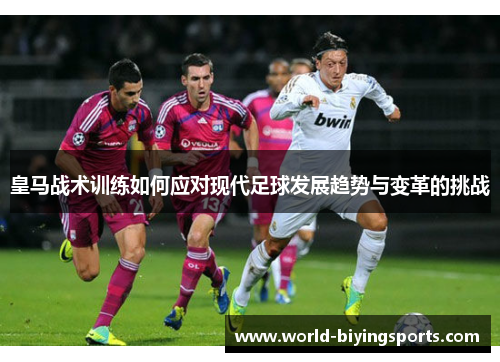 皇马战术训练如何应对现代足球发展趋势与变革的挑战