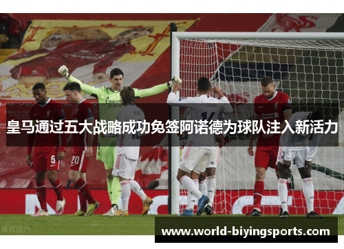 皇马通过五大战略成功免签阿诺德为球队注入新活力
