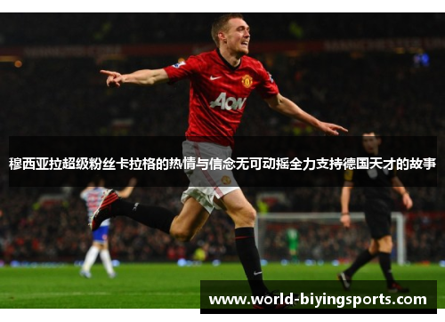 穆西亚拉超级粉丝卡拉格的热情与信念无可动摇全力支持德国天才的故事