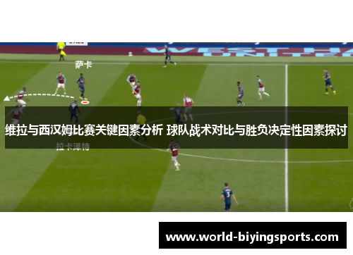 维拉与西汉姆比赛关键因素分析 球队战术对比与胜负决定性因素探讨