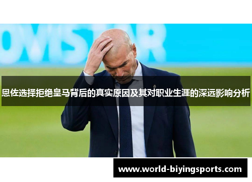 恩佐选择拒绝皇马背后的真实原因及其对职业生涯的深远影响分析