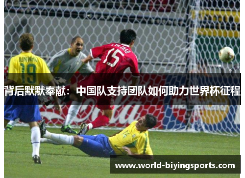 背后默默奉献：中国队支持团队如何助力世界杯征程
