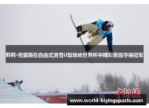 莉莉·克里斯在自由式滑雪U型场地世界杯中精彩表现夺得冠军