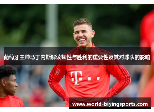 葡萄牙主帅马丁内斯解读韧性与胜利的重要性及其对球队的影响