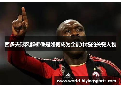 西多夫球风解析他是如何成为全能中场的关键人物