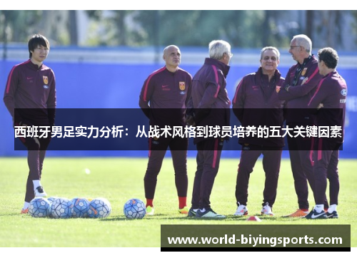 西班牙男足实力分析：从战术风格到球员培养的五大关键因素
