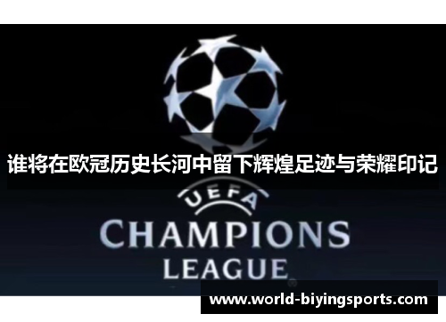 谁将在欧冠历史长河中留下辉煌足迹与荣耀印记