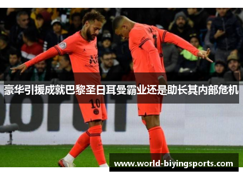 豪华引援成就巴黎圣日耳曼霸业还是助长其内部危机