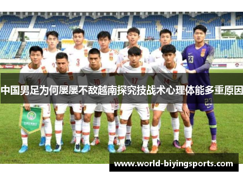 中国男足为何屡屡不敌越南探究技战术心理体能多重原因