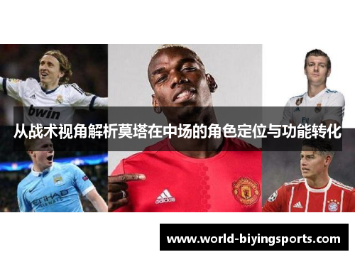 从战术视角解析莫塔在中场的角色定位与功能转化 从战术视角解析莫塔在中场的角色定位与功能转化