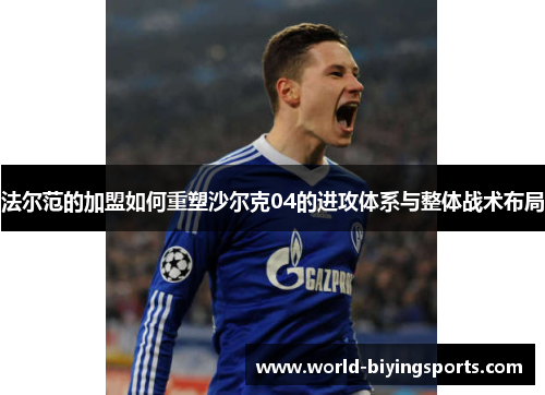 法尔范的加盟如何重塑沙尔克04的进攻体系与整体战术布局 法尔范的加盟如何重塑沙尔克04的进攻体系与整体战术布局