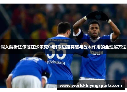 深入解析法尔范在沙尔克04时期边路突破与战术作用的全理解方法