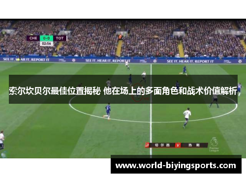 索尔坎贝尔最佳位置揭秘 他在场上的多面角色和战术价值解析 索尔坎贝尔最佳位置揭秘 他在场上的多面角色和战术价值解析