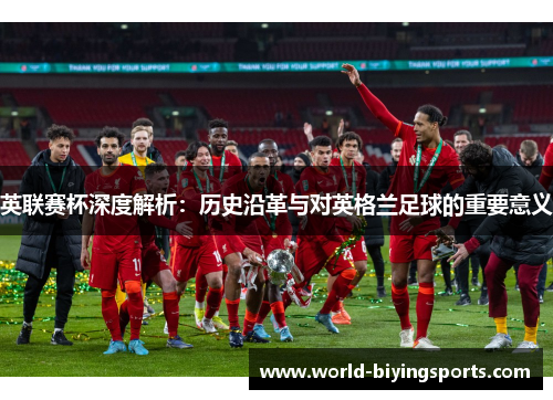 英联赛杯深度解析：历史沿革与对英格兰足球的重要意义
