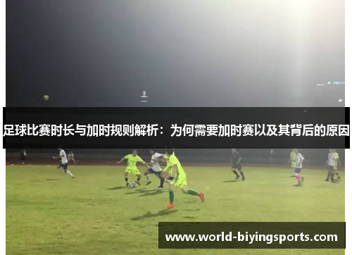 足球比赛时长与加时规则解析：为何需要加时赛以及其背后的原因