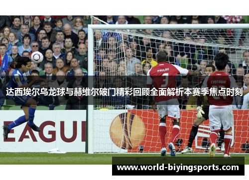 达西埃尔乌龙球与赫维尔破门精彩回顾全面解析本赛季焦点时刻