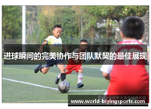 进球瞬间的完美协作与团队默契的最佳展现