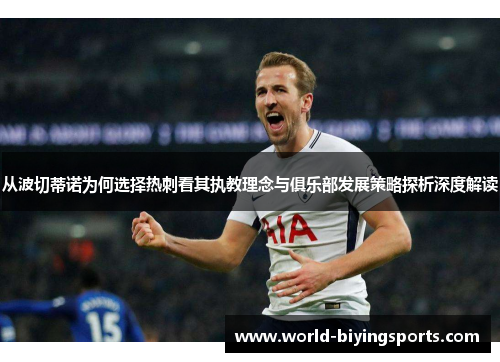 从波切蒂诺为何选择热刺看其执教理念与俱乐部发展策略探析深度解读