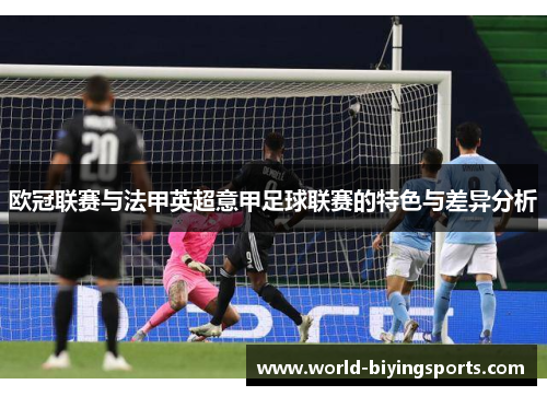 欧冠联赛与法甲英超意甲足球联赛的特色与差异分析