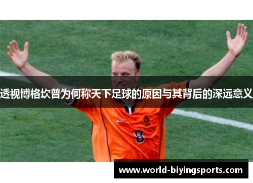 透视博格坎普为何称天下足球的原因与其背后的深远意义 透视博格坎普为何称天下足球的原因与其背后的深远意义