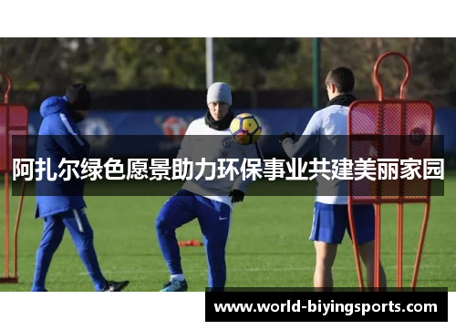 阿扎尔绿色愿景助力环保事业共建美丽家园