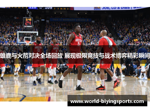 雄鹿与火箭对决全场回放 展现极限竞技与战术博弈精彩瞬间
