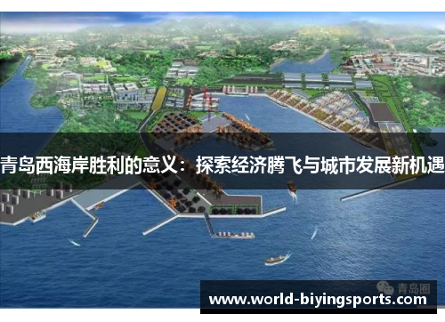 青岛西海岸胜利的意义:探索经济腾飞与城市发展新机遇 青岛西海岸胜利的意义:探索经济腾飞与城市发展新机遇